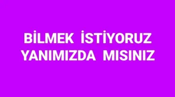 YANIMDA MISINIZ BİLMEK İSTİYORUZ