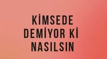 KİMSEDE DEMİYOR Kİ NASILSIN