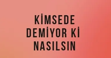KİMSEDE DEMİYOR Kİ NASILSIN