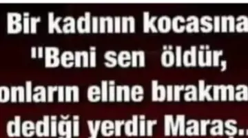 MARAŞ ‘’BENİ ONLARIN ELİNE BIRAKMA SEN ÖLDÜR’’