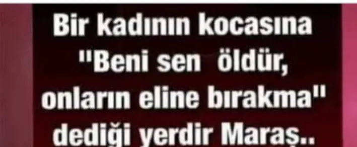 MARAŞ ‘’BENİ ONLARIN ELİNE BIRAKMA SEN ÖLDÜR’’