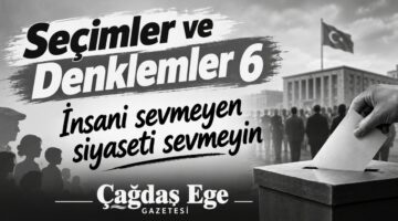 SEÇİMLER VE DENKLEMLER 6″ İNSANI SEVMEYEN SİYASETİ SEVMEYİN”