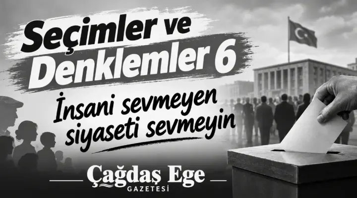 SEÇİMLER VE DENKLEMLER 6″ İNSANI SEVMEYEN SİYASETİ SEVMEYİN”