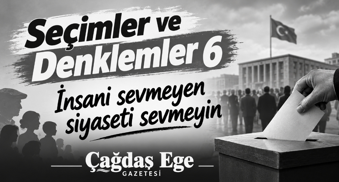 SEÇİMLER VE DENKLEMLER 6″ İNSANI SEVMEYEN SİYASETİ SEVMEYİN”